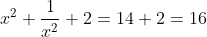 x^{2}+\frac{1}{x^{2}}+2=14+2=16